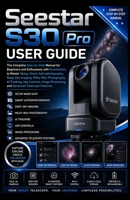 Seestar S30 Pro User Guide: The Complete Step-by-Step Manual for Beginners & Enthusiasts with Screenshots to Master Setup, Smart Astrophotography, Deep-Sky Imaging, Milky Way Photography, AI Tracking B0H85LV3F6 Book Cover