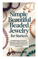SIMPLE BEAUTIFUL BEADED JEWELRY FOR STARTERS: A Complete Beginner’s Guide to Making Stunning Beaded Necklaces, Bracelets, Earrings, and More with Easy Step-by-Step Techniques and Creative Design B0FWKC8WDZ Book Cover