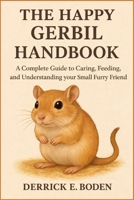 The Happy Gerbil Handbook: A Complete Guide to Caring, Feeding, and Understanding your Small Furry Friend B0GSZG3X8N Book Cover