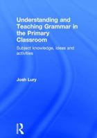 Understanding and Teaching Grammar in the Primary Classroom: Subject Knowledge, Ideas and Activities 113894887X Book Cover