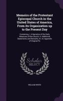 Memoirs of the Protestant Episcopal Church in the United States of America, From Its Organization up to the Present Day: Containing, I. A Narrative of ... and Remarks; III. An Appendix of Original... 1275838510 Book Cover