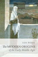 The Modern Origins of the Early Middle Ages 0198767498 Book Cover