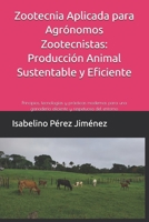 Zootecnia Aplicada para Agrónomos Zootecnistas: Producción Animal Sustentable y Eficiente: Principios, tecnologías y prácticas modernas para una ganadería eficiente y respetuosa del entorno B0FWBGS8SZ Book Cover