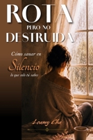 ROTA PERO NO DESTRUIDA: Cómo sanar en silencio lo que solo tú sabes (Spanish Edition) B0H1RX8BKP Book Cover