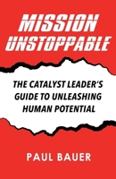 Mission Unstoppable: The Catalyst Leader's Guide to Unleashing Human Potential B0FKT25ZG1 Book Cover