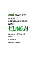 2nd COMPLETE GUIDE TO CREATING VIDEOS WITH KLING.AI: Versions 1.0 Thru 3.0 Omni Second Edition B0GY5M2R3W Book Cover