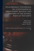 Atlas Minimus Universalis, or, A Geographical Abridgement Ancient and Modern of the Several Parts of the Earth: in Fifty-five Maps Composed Principally for the Use of Schools, &c 1014675782 Book Cover