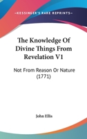 The Knowledge Of Divine Things From Revelation V1: Not From Reason Or Nature 1167239687 Book Cover