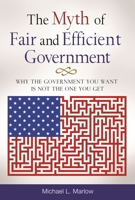 The Myth of Fair and Efficient Government: Why The Government You Want Is Not The One You Get 0313392919 Book Cover