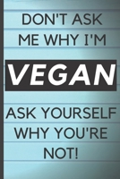 Blank Vegan Recipe Book - Don't Ask Me Why I'm Vegan: Funny Blank Vegan Vegetarian CookBook For Everyone - Men, Dad, Son, Chefs, Kids, Daughter - Collect the Recipes You Love In Your Own Custom Cookin 1671034295 Book Cover