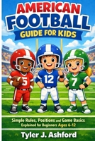 American football guide for kids: Simple rules, positions and game basics explained for beginners ages 6-12 B0GHYXF2CS Book Cover