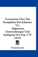 Commentar Uber Das Evangelium Des Johannes V1: Allgemeine Untersuchungen Und Auslegung Von Kap 1- IV (1833) 1161036954 Book Cover