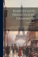 Kurzgefaßte Französische Grammatik: Nebst Lese- Und Andern Uebungen Zur Leichten Und Gründlichen Erlernung Der Französischen Sprache, Volume 1... (French Edition) 1022656104 Book Cover