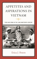 Appetites and Aspirations in Vietnam: Food and Drink in the Long Nineteenth Century 0759120757 Book Cover