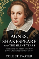 Agnes, Shakespeare, and the Silent Years: Uncovering the Hidden Lives that Shaped Literature’s Greatest Legacy B0G3FBGZNN Book Cover