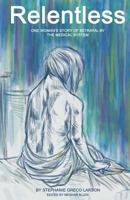 Relentless: One Woman's Story of Betrayal by the Medical System 0991613716 Book Cover
