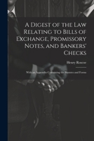 A Digest of the Law Relating to Bills of Exchange, Promissory Notes, and Bankers' Checks: With an Appendix Containing the Statutes and Forms 1021724068 Book Cover