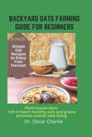 BACKYARD OATS FARMING GUIDE FOR BEGINNERS: Plant-based diets rich in heart-healthy oats and grains promote overall well-being B0CMXY7RNG Book Cover