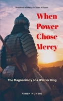When Power Chose Mercy: The Magnanimity of a Warrior King B0GZSNCQ5X Book Cover