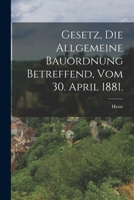 Gesetz, die allgemeine Bauordnung betreffend, vom 30. April 1881. 1017260672 Book Cover