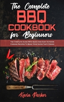 The Complete BBQ Cookbook For Beginners: The Complete Guide With Quick And Easy Outdoor Cooking Recipes To Make Your Super Tasty Dishes 1801942447 Book Cover