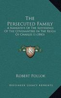 The Persecuted Family: A Narrative Of The Sufferings Of The Covenanters In The Reign Of Charles II 1165077787 Book Cover