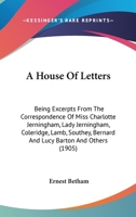 A House Of Letters: Being Excerpts From The Correspondence Of Miss Charlotte Jerningham, Lady Jerningham, Coleridge, Lamb, Southey, Bernard And Lucy Barton And Others 0548660255 Book Cover