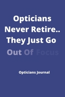 Opticians Never Retire..They Just Go Out Of Focus Opticians Journal: Ideal Xmas/birthday Gift For Opticians, Optometrists 120 pages 6 x 9 1673929656 Book Cover