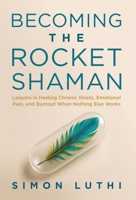 BECOMING THE ROCKET SHAMAN : Lessons in Healing Chronic Illness, Emotional Pain, and Burnout When Nothing Else Works 1965419259 Book Cover