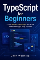 TypeScript for Beginners: Learn Modern JavaScript and Build Safer Web Apps Step by Step B0H3417V7K Book Cover