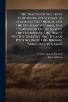 The 'tracts For The Times' Continued, An Attempt To Elucidate The Theology Of The Rev. Isaac Williams, By A Comparison Of The Ninety-first Number Of ... Of The Original Series [by I. Williams].... 1278263543 Book Cover