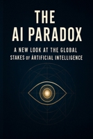 The AI Paradox: A New Look at the Global Stakes of Artificial Intelligence B0FLDMT8Q1 Book Cover