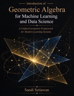 Introduction of Geometric Algebra for Machine Learning and Data Science: A Unified Geometric Framework for Modern Learning Systems B0GZZH1DQY Book Cover