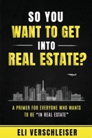 So You Want To Get Into Real Estate ?: A Primer for Everyone Who Wants to Be “In Real Estate” B0GY13SX76 Book Cover