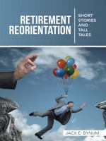 Retirement Reorientation: Short Stories and Tall Tales 1490848630 Book Cover