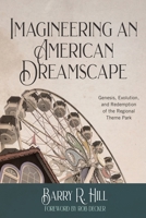 Imagineering an American Dreamscape : Genesis, Evolution, and Redemption of the Regional Theme Park 1732121079 Book Cover