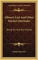 Allison's Lad and Other Martial Interludes; Being Six One-act Dramas 0548397031 Book Cover