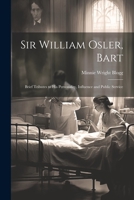 Sir William Osler, Bart: Brief Tributes to His Personality, Influence and Public Service 1021707546 Book Cover