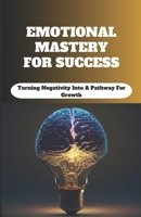 Emotional Mastery For Success: Turning Negativity into a Pathway for Growth B0CLD5WP93 Book Cover