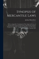 Synopsis of Mercantile Laws: With an Appendix: Containing the Most Approved Forms of Notarial and Commercial Precedents, Special and Common, Required ... Merchants, Traders, Notaries, Attornies, &c 1021649295 Book Cover