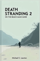 Death Stranding 2: On The Beach Game Guide: The Complete Walkthrough and Lore Companion to Kojima’s Masterpiece B0FBBYC9NJ Book Cover