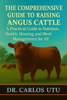 THE COMPREHENSIVE GUIDE TO RAISING ANGUS CATTLE: A Practical Guide to Nutrition, Health, Housing, and Herd Management for All B0FRZD7X5B Book Cover