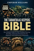 THE TARANTULAS KEEPERS BIBLE: The Ultimate Guide To Care, Feeding, Housing, Breeding, And Long-Term Success For Beginners And Experienced Enthusiasts B0GYZ71TYT Book Cover