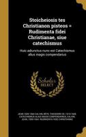 Stoicheiosis tes Christianon pisteos = Rudimenta fidei Christianae, siue catechismus: Huic adiunctus nunc est Catechismus alius magis compendarius 1371433976 Book Cover