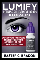 LUMIFY Redness Reliever Eye Drops User Guide: Say Goodbye to Red Eyes and Experience Fast, Lasting Relief for Clearer, Brighter Eyes B0FMSMYQX9 Book Cover