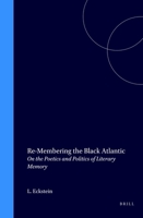 Re-Membering the Black Atlantic: On the Poetics and Politics of Literary Memory (Cross/Cultures, 84) 9042019581 Book Cover