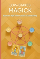 Low-Stakes Magick: Because High-Vibe Culture Is Exhausting B0GDXXBCZF Book Cover