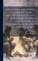 The Letters and Papers of Elbridge Gerry ... and Other Important Autograph Letters and Historical Documents, to be Sold Dec. 6 [--7] 1909 1019886560 Book Cover