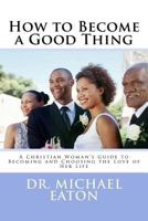 How to Become a Good Thing: A Black Christian Woman's Guide to Becoming and Choosing the Love of Her Life 1511491442 Book Cover