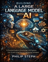Building A large language model with Ai: A Practical Guide to Structuring LLM Systems from Scratch Using Reverse-Engineering Techniques B0GKFXLGJW Book Cover